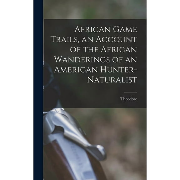 African Game Trails, an Account of the African Wanderings of an American Hunter-naturalist, (Hardcover)