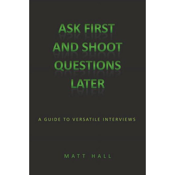 Ask First & Shoot Questions Later: A Guide to Versatile Interviews, (Paperback)