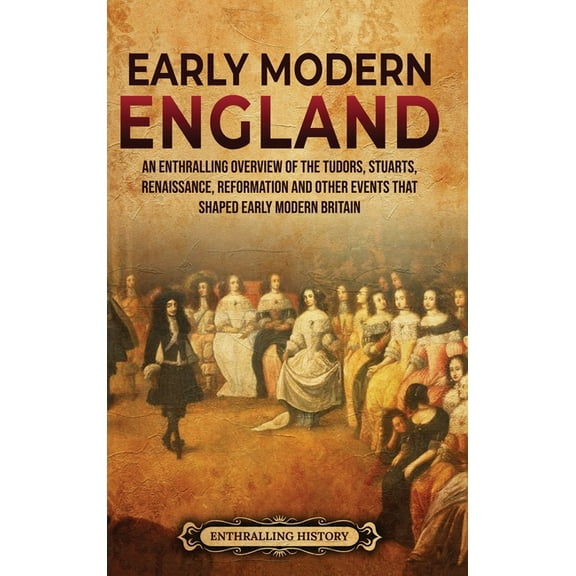 Early Modern England: An Enthralling Overview of the Tudors, Stuarts, Renaissance, Reformation, and Other Events That Sh, (Hardcover)