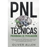 PNL Tcnicas prohibidas de Persuasin: Cmo influenciar, persuadir y manipular utilizando patrones de lenguaje y PNL de la manera ms efectiva (Paperback)