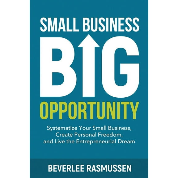 Small Business Big Opportunity: Systematize Your Small Business, Create Personal Freedom, and Live the Entrepreneurial D, (Paperback)