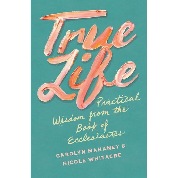 True Life: Practical Wisdom from the Book of Ecclesiastes, (Paperback)