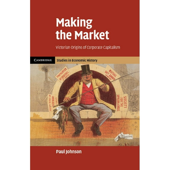 Cambridge Studies in Economic History - Making the Market: Victorian Origins of Corporate Capitalism, (Paperback)