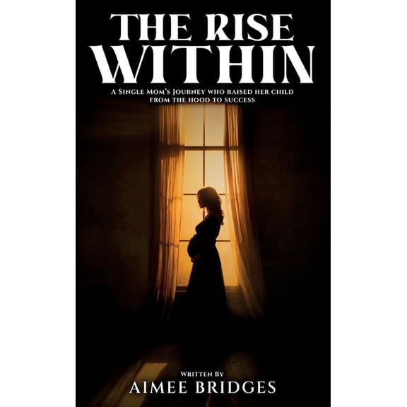 The Rise Within: A Single Mom's Journey Who Raised Her Child from the Hood to Success, (Hardcover)