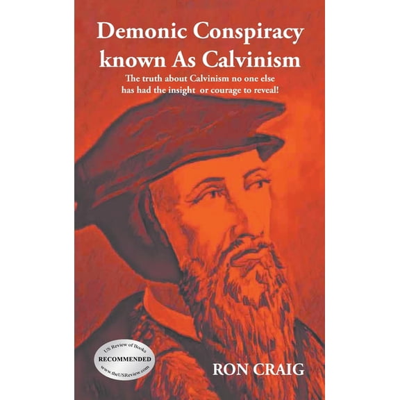 Demonic Conspiracy Known As Calvinism: The truth about Calvinism no one else has had the insight or courage to reveal!, (Hardcover)
