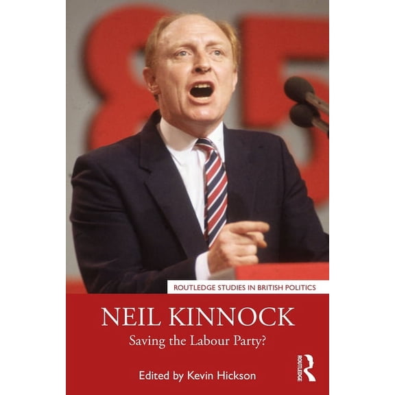 Routledge Studies in British Politics Neil Kinnock: Saving the Labour Party?, (Paperback)