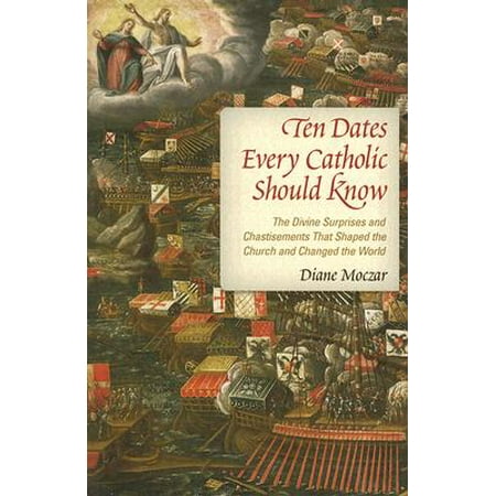 Ten Dates Every Catholic Should Know : The Divine Surprises and Chastisements That Shaped the Church and Changed the (Best Catholic Churches In The World)