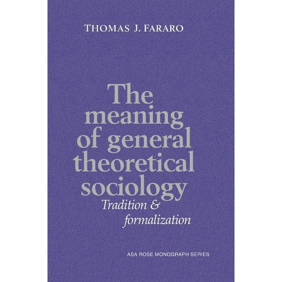 American Sociological Association Rose M The Meaning of General Theoretical Sociology: Tradition and Formalization, (Paperback)