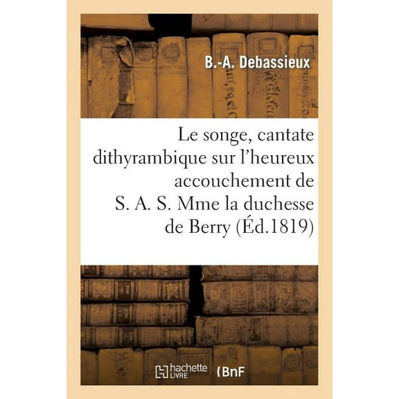 Litterature: Le Songe, Cantate Dithyrambique Sur l'Heureux Accouchement de S. A. S. Mme La Duchesse de Berry (Paperback)