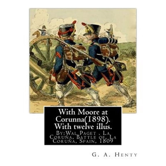 Pre-Owned With Moore at Corunna(1898). with Twelve Illus. by : G. A. Henty, (World's Classic): Illustrated By: Wal Paget(walter Stanley Paget (1863-1935)), the Youngest and Perhaps the Least Artistically Talented of the Three Paget Brothers, Held a Gold Medal from the