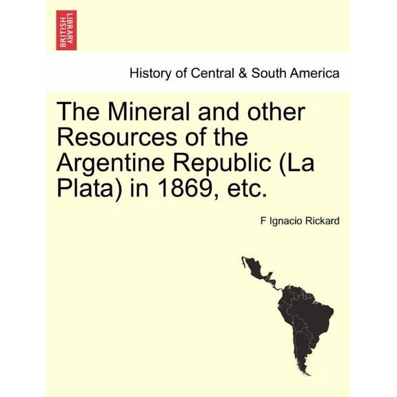 The Mineral and Other Resources of the Argentine Republic (La Plata) in 1869, etc. (Paperback)