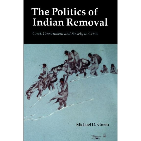 The Politics of Indian Removal: Creek Government and Society in Crisis, (Paperback)