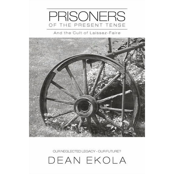 Prisoners of the Present Tense: And the Cult of Laissez-Faire (Paperback) by Dean Ekola