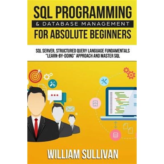 SQL Programming & Database Management for Absolute Beginners : Learn - by Doing Approach and Master SQL