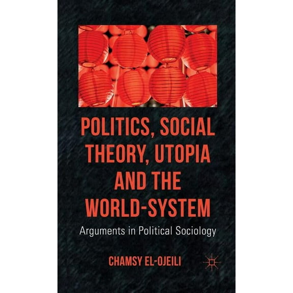Politics, Social Theory, Utopia and the World-System: Arguments in Political Sociology, (Hardcover)