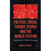 Politics, Social Theory, Utopia and the World-System: Arguments in Political Sociology, (Hardcover)