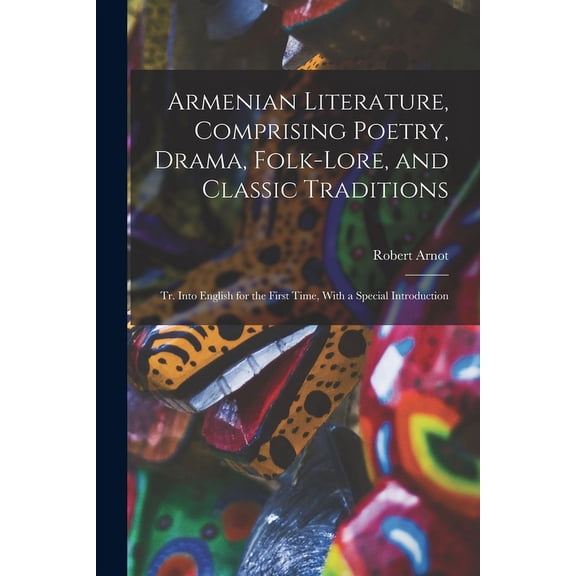 Armenian Literature, Comprising Poetry, Drama, Folk-lore, and Classic Traditions; tr. Into English for the First Time, With a Special Introduction (Paperback)