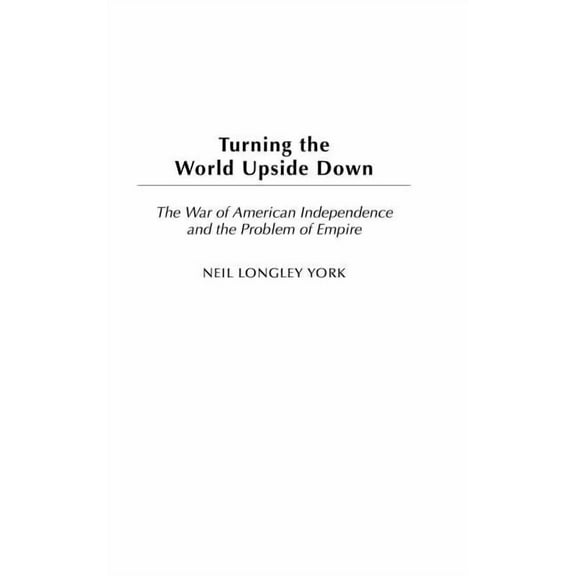 Studies in Military History and Internat Turning the World Upside Down: The War of American Independence and the Problem of Empire, (Hardcover)