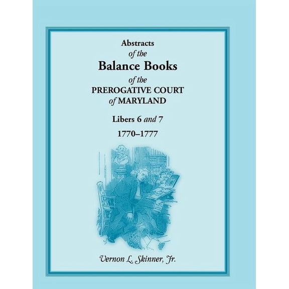 Abstracts of the Balance Books of the Prerogative Court of Maryland, Libers 6 & 7, 1770-1777