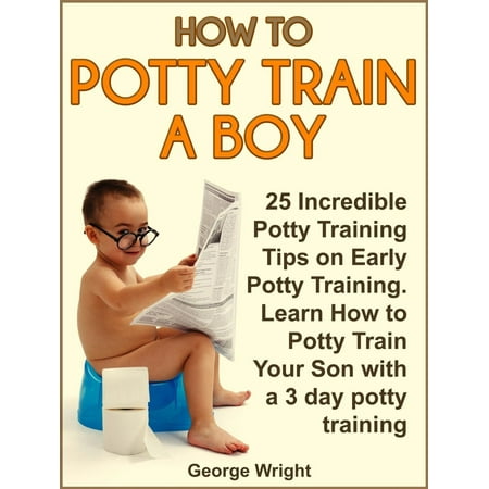 How to Potty Train a Boy: 25 Incredible Potty Training Tips on Early Potty Training. Learn How to Potty Train Your Son with a 3 Day Potty Training -