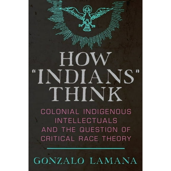 How "Indians" Think: Colonial Indigenous Intellectuals and the Question of Critical Race Theory, (Paperback)