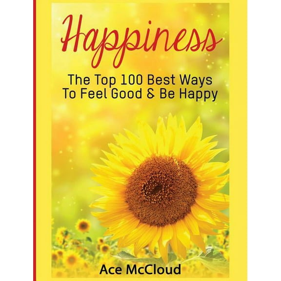 Happiness Guide & Strategies for Eli Happiness: The Top 100 Best Ways To Feel Good & Be Happy, (Hardcover)
