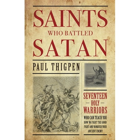 Saints Who Battled Satan : Seventeen Holy Warriors Who Can Teach You How to Fight the Good Fight and Vanquish Your Ancient Enemy
