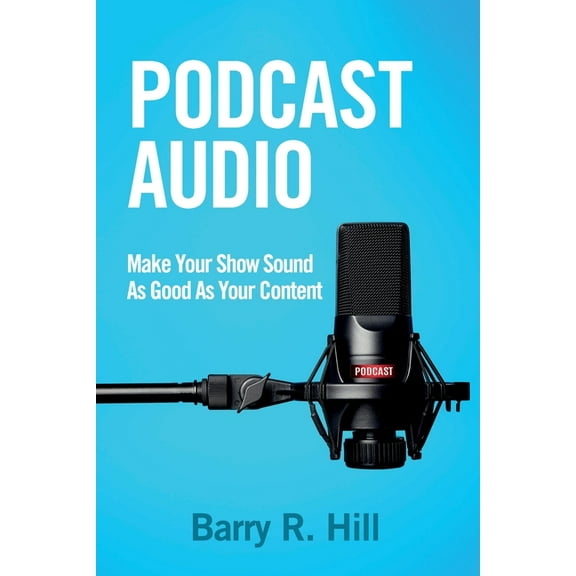 Podcast Audio: Make Your Show Sound As Good As Your Content (Paperback)