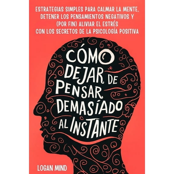 ¡Calma Tu Mente Ahora! Cómo Dejar de Pensar Demasiado al Instante: Estrategias Simples para Calmar la Mente, Detener los Pensamientos Negativos, (Paperback)
