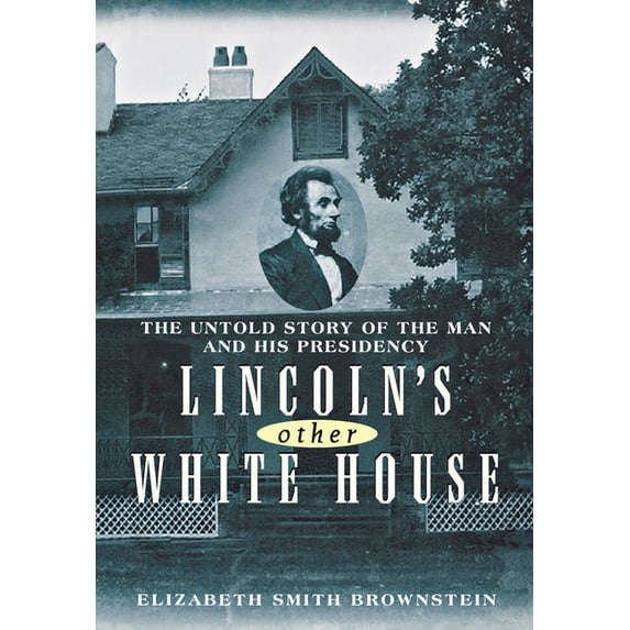 Lincoln's Other White House : The Untold Story of the Man and His Presidency