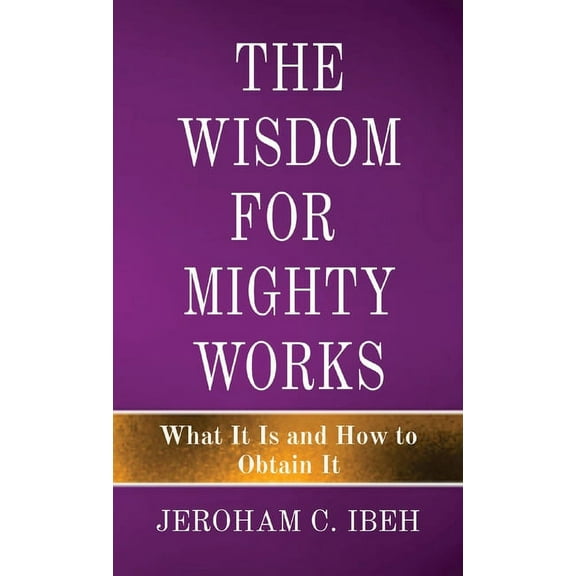 The Wisdom for Mighty Works: What It Is and How to Obtain It, (Paperback)