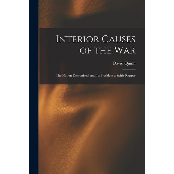 Interior Causes of the War: the Nation Demonized, and Its President a Spirit-rapper, (Paperback)