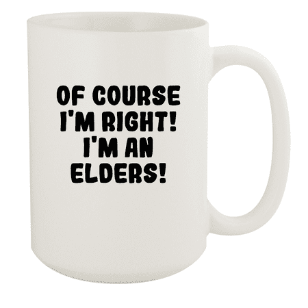 

Of Course I m Right! I m An Elders! - Ceramic 15oz White Mug White