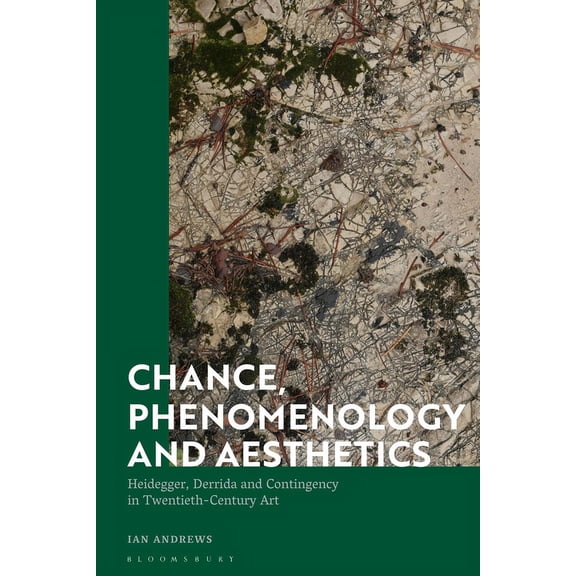 Chance, Phenomenology and Aesthetics: Heidegger, Derrida and Contingency in Twentieth Century Art, (Hardcover)