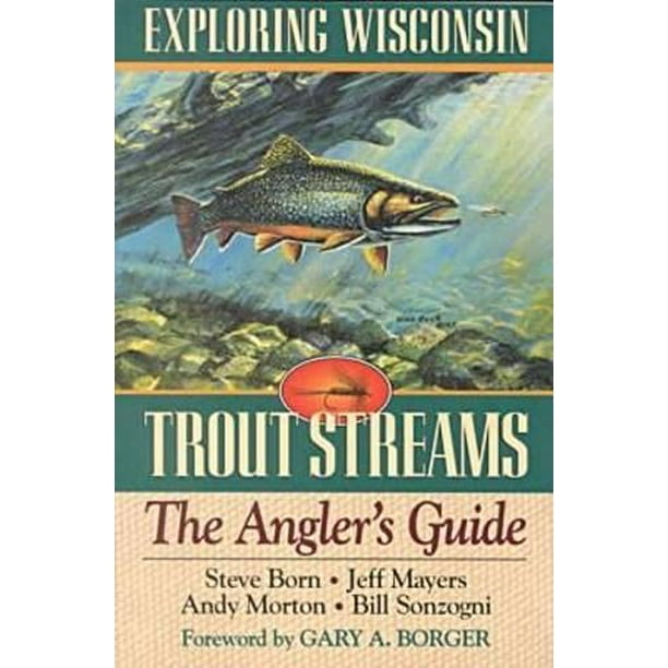 Exploring Wisconsin Trout Streams The Angler S Guide A North Coast Book Pre Owned Paperback Steve Born Bill Sonzogni Jeff Mayers Andy Morton Walmart Com