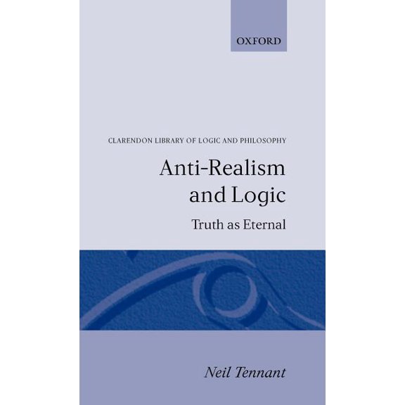 Clarendon Library of Logic and Philosoph Anti-Realism and Logic: Truth as Eternal, (Hardcover)