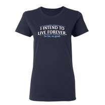 I Intend To Live Forever So Far So Good Sarcastic Novelty Gift Idea Adult Humor Funny Women's Casual Tees