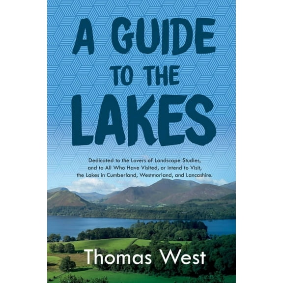 A Guide to the Lakes: Dedicated to the Lovers of Landscape Studies, and to All Who Have Visited, or Intend to Visit, the, (Paperback)
