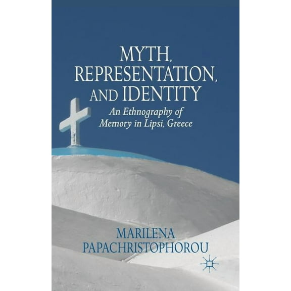 Myth, Representation, and Identity: An Ethnography of Memory in Lipsi, Greece, (Paperback)