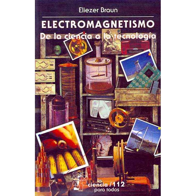 ELECTROMAGNETISMO: DE LA CIENCIA A LA TECNOLOGIA. SERIE: LA CIENCIA PARA TODOS FONDO DE CULTURA ECONOMICA ELIEZER BRAUN