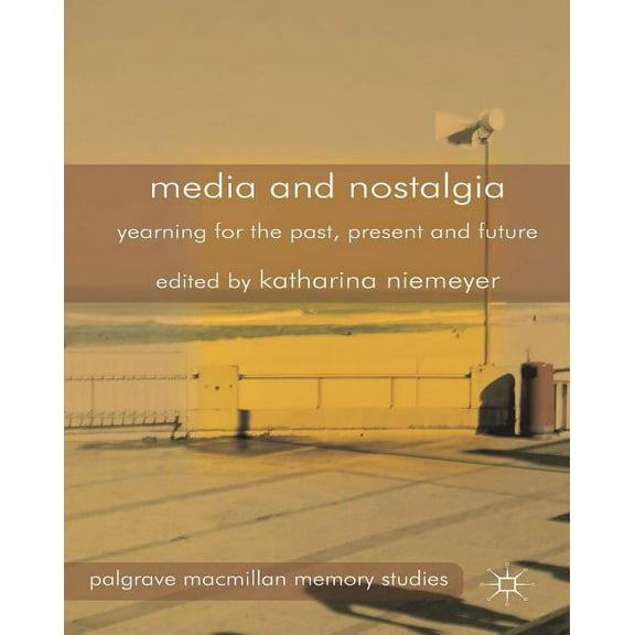 Palgrave MacMillan Memory Studies Media and Nostalgia: Yearning for the Past, Present and Future, (Hardcover)