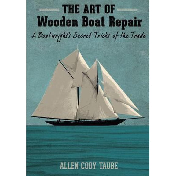 Pre-Owned The Art of Wooden Boat Repair: A Boatwright's Secret Tricks of the Trade (Paperback) 0988991004 9780988991002