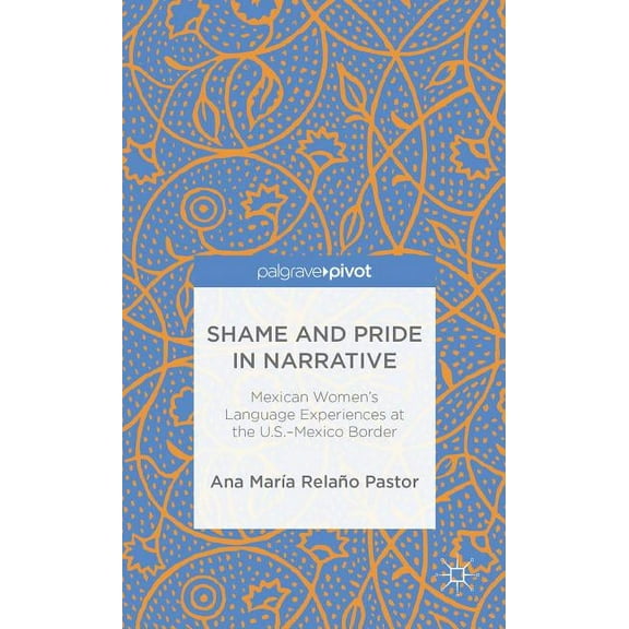 Palgrave Pivot Shame and Pride in Narrative: Mexican Women's Language Experiences at the U.S.-Mexico Border, (Hardcover)