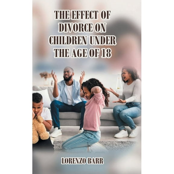 The Effect Of Divorce On Children Under The Age Of 18, (Hardcover)