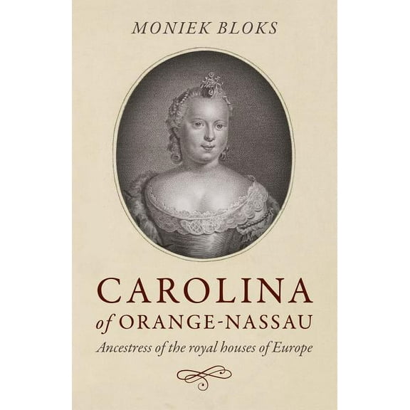 Carolina of Orange-Nassau : Ancestress of the Royal Houses of Europe (Paperback)