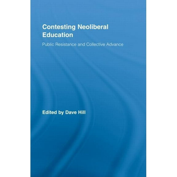 Routledge Studies in Education, Neoliber Contesting Neoliberal Education: Public Resistance and Collective Advance, (Hardcover)