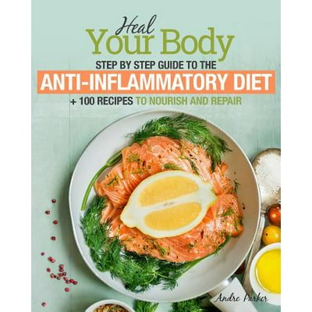 Anti-Inflammatory Diet : Heal Your Body - Step by Step Guide + 100 Recipes to Nourish and