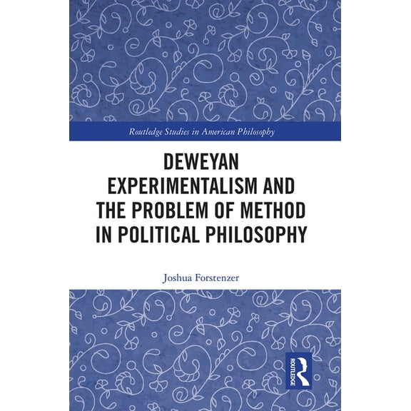Routledge Studies in American Philosophy Deweyan Experimentalism and the Problem of Method in Political Philosophy, (Paperback)