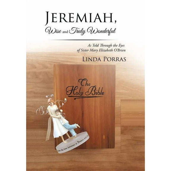 Jeremiah, Wise and Truly Wonderful: As Told Through the Eyes of Sister Mary Elizabeth O'Brien Wonderful (Hardcover)