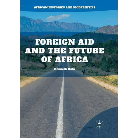 African Histories and Modernities Foreign Aid and the Future of Africa, (Paperback)